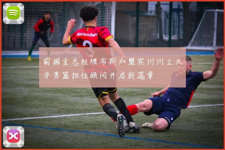前掘金总经理布斯加盟宾州州立大学男篮担任顾问开启新篇章