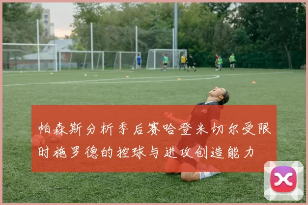帕森斯分析季后赛哈登米切尔受限时施罗德的控球与进攻创造能力