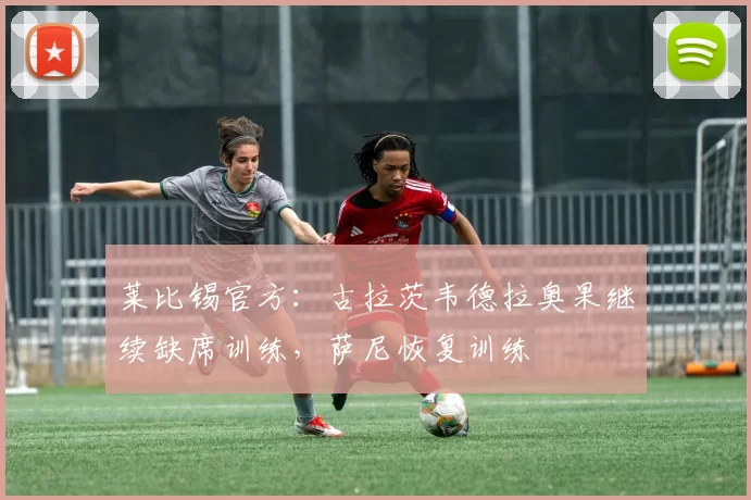 莱比锡官方：古拉茨韦德拉奥果继续缺席训练，萨尼恢复训练