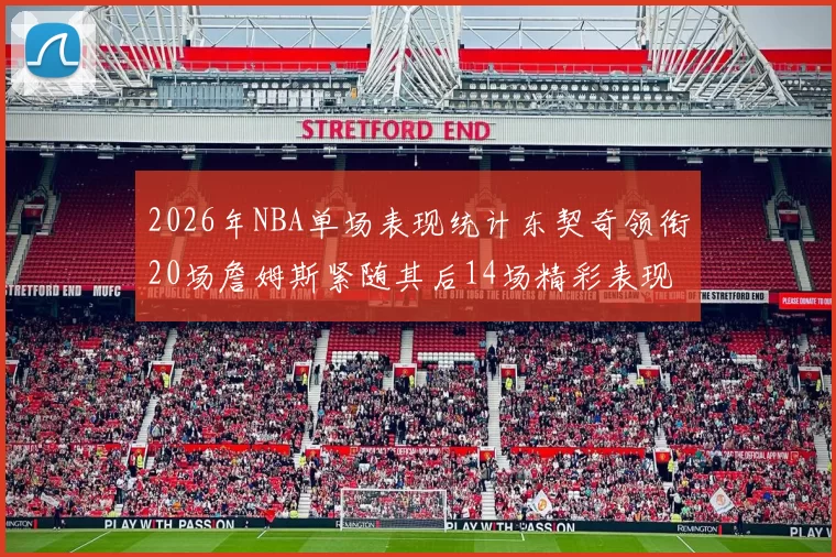 2026年NBA单场表现统计东契奇领衔20场詹姆斯紧随其后14场精彩表现