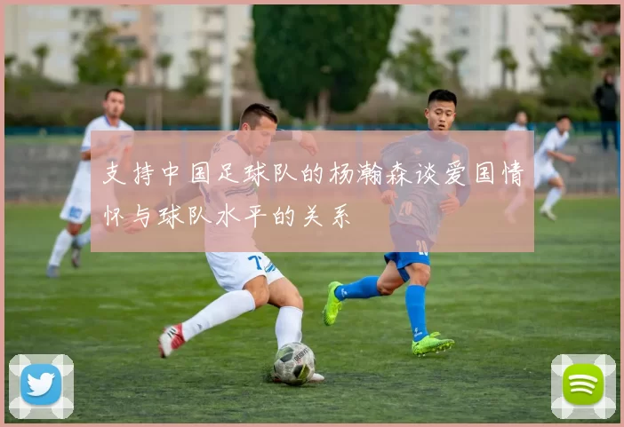 支持中国足球队的杨瀚森谈爱国情怀与球队水平的关系