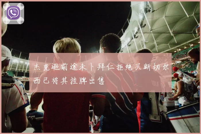 杰克逊前途未卜拜仁拒绝买断切尔西已将其挂牌出售