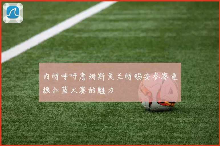内特呼吁詹姆斯莫兰特锡安参赛重振扣篮大赛的魅力