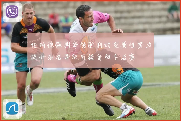 伦纳德强调每场胜利的重要性努力提升排名争取直接晋级季后赛