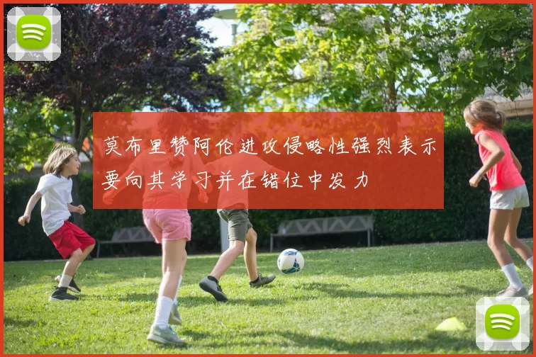 莫布里赞阿伦进攻侵略性强烈表示要向其学习并在错位中发力