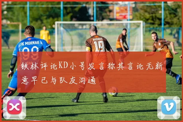 铁林评论KD小号发言称其言论无新意早已与队友沟通